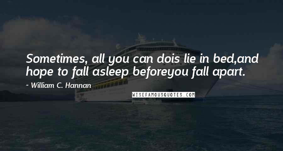 William C. Hannan Quotes: Sometimes, all you can dois lie in bed,and hope to fall asleep beforeyou fall apart.