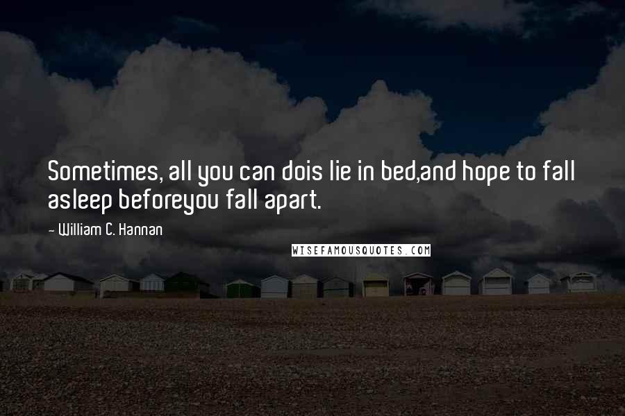 William C. Hannan Quotes: Sometimes, all you can dois lie in bed,and hope to fall asleep beforeyou fall apart.