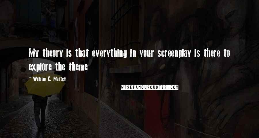 William C. Martell Quotes: My theory is that everything in your screenplay is there to explore the theme