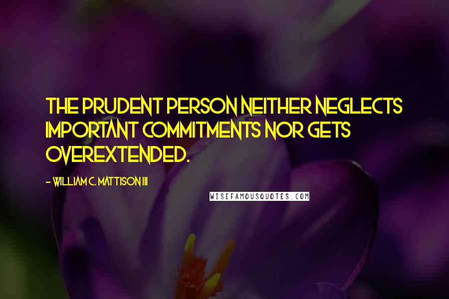 William C. Mattison III Quotes: the prudent person neither neglects important commitments nor gets overextended.