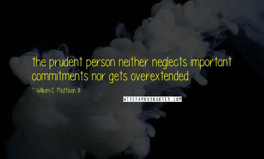 William C. Mattison III Quotes: the prudent person neither neglects important commitments nor gets overextended.