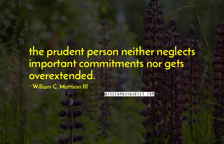 William C. Mattison III Quotes: the prudent person neither neglects important commitments nor gets overextended.