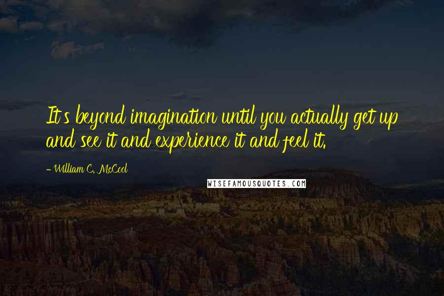 William C. McCool Quotes: It's beyond imagination until you actually get up and see it and experience it and feel it.