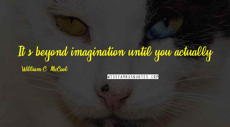 William C. McCool Quotes: It's beyond imagination until you actually get up and see it and experience it and feel it.