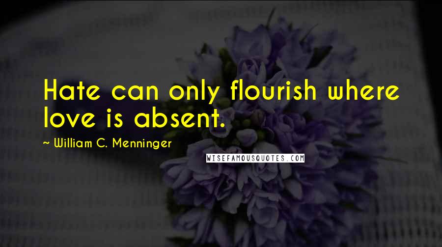 William C. Menninger Quotes: Hate can only flourish where love is absent.