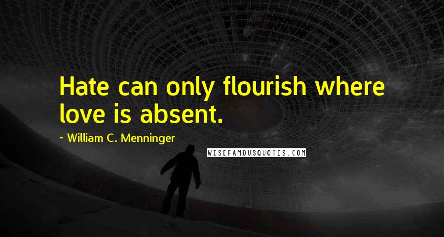 William C. Menninger Quotes: Hate can only flourish where love is absent.