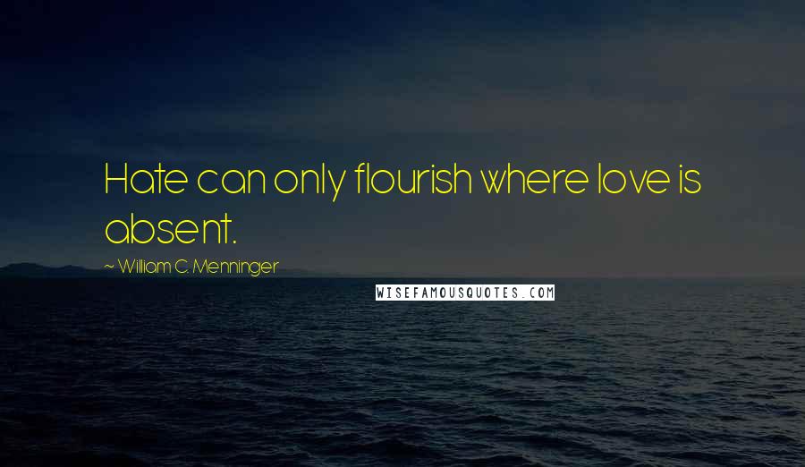 William C. Menninger Quotes: Hate can only flourish where love is absent.