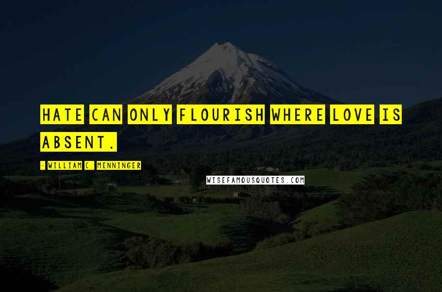 William C. Menninger Quotes: Hate can only flourish where love is absent.