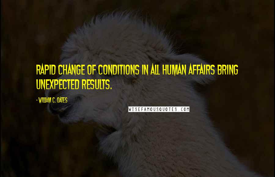 William C. Oates Quotes: Rapid change of conditions in all human affairs bring unexpected results.