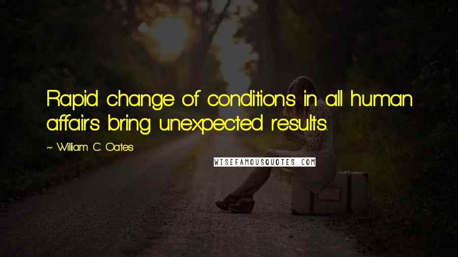 William C. Oates Quotes: Rapid change of conditions in all human affairs bring unexpected results.