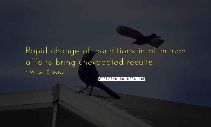 William C. Oates Quotes: Rapid change of conditions in all human affairs bring unexpected results.