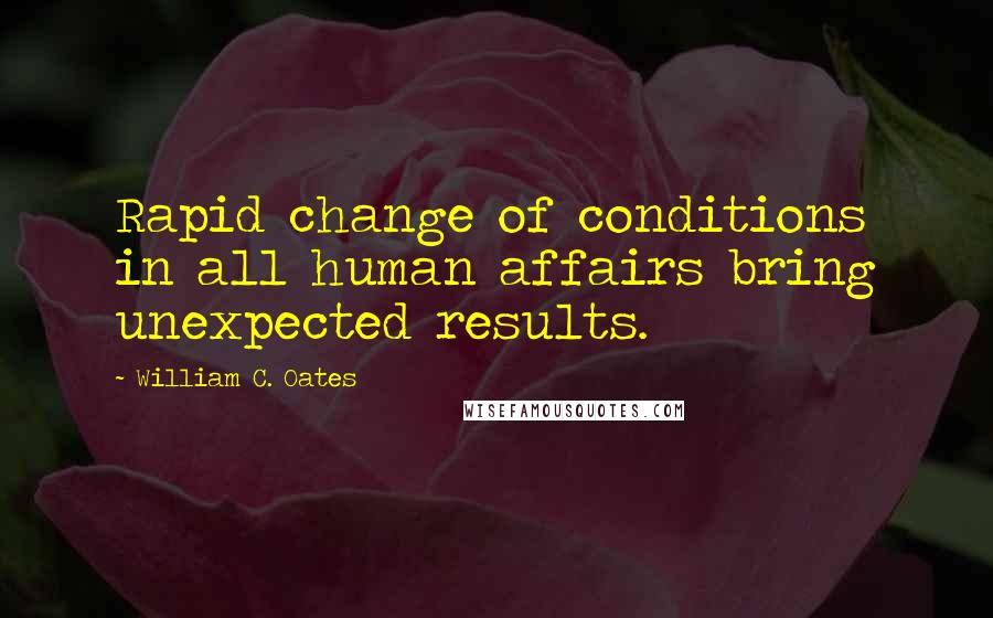 William C. Oates Quotes: Rapid change of conditions in all human affairs bring unexpected results.