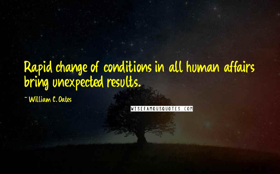 William C. Oates Quotes: Rapid change of conditions in all human affairs bring unexpected results.