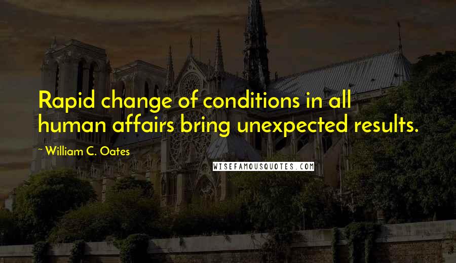 William C. Oates Quotes: Rapid change of conditions in all human affairs bring unexpected results.