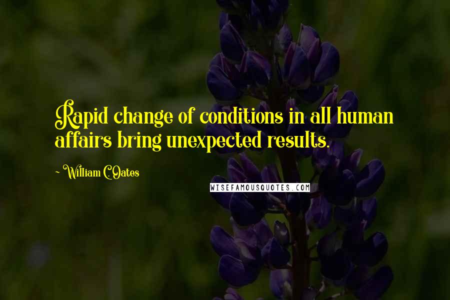 William C. Oates Quotes: Rapid change of conditions in all human affairs bring unexpected results.