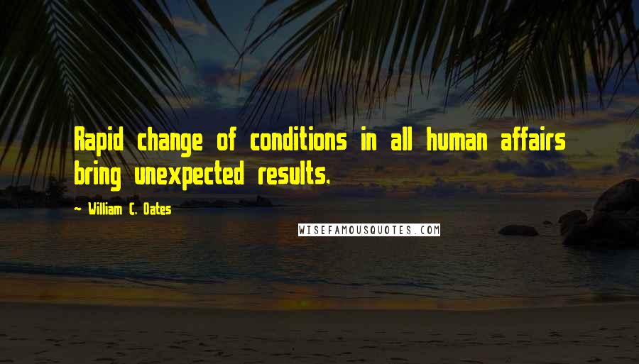 William C. Oates Quotes: Rapid change of conditions in all human affairs bring unexpected results.