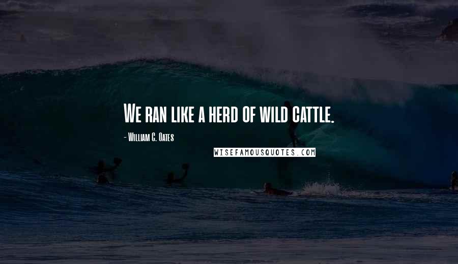 William C. Oates Quotes: We ran like a herd of wild cattle.