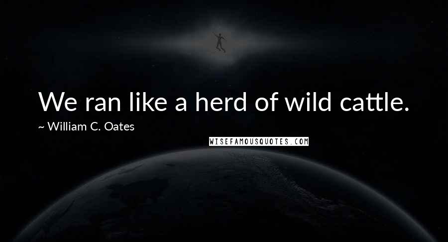 William C. Oates Quotes: We ran like a herd of wild cattle.