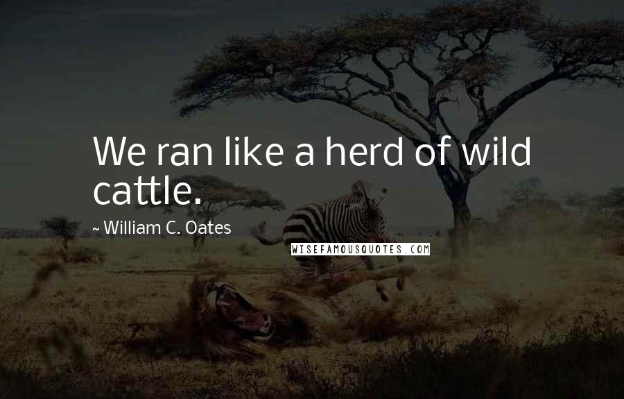 William C. Oates Quotes: We ran like a herd of wild cattle.