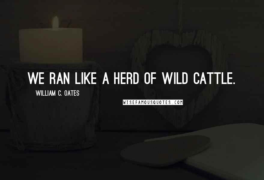 William C. Oates Quotes: We ran like a herd of wild cattle.