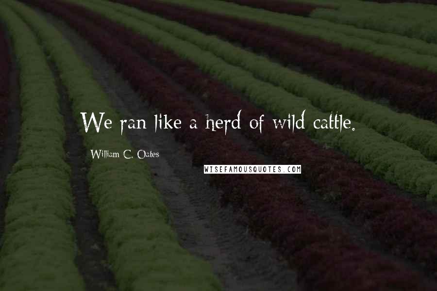 William C. Oates Quotes: We ran like a herd of wild cattle.