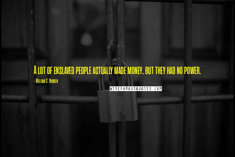 William C. Rhoden Quotes: A lot of enslaved people actually made money, but they had no power.