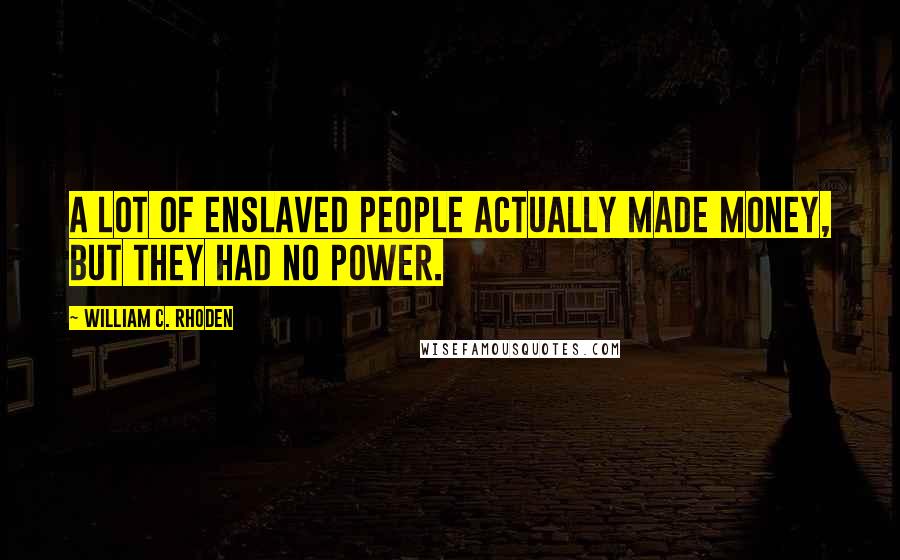 William C. Rhoden Quotes: A lot of enslaved people actually made money, but they had no power.