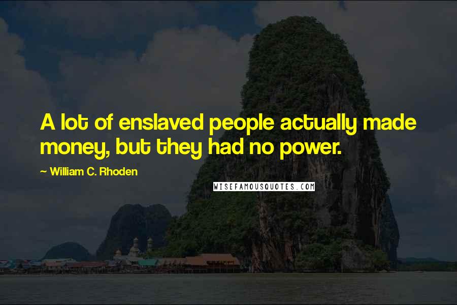 William C. Rhoden Quotes: A lot of enslaved people actually made money, but they had no power.