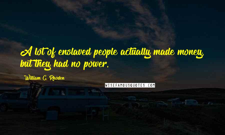 William C. Rhoden Quotes: A lot of enslaved people actually made money, but they had no power.