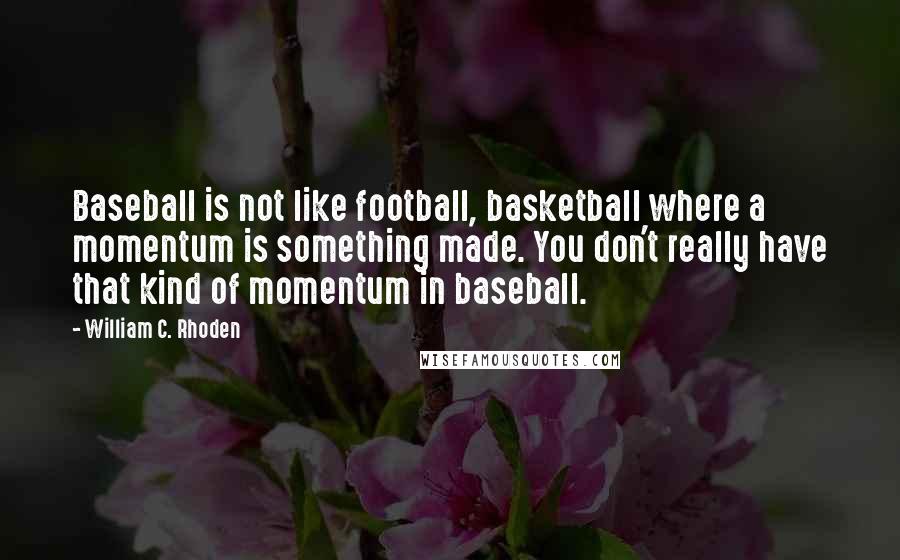 William C. Rhoden Quotes: Baseball is not like football, basketball where a momentum is something made. You don't really have that kind of momentum in baseball.