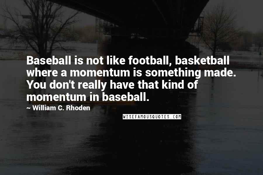 William C. Rhoden Quotes: Baseball is not like football, basketball where a momentum is something made. You don't really have that kind of momentum in baseball.