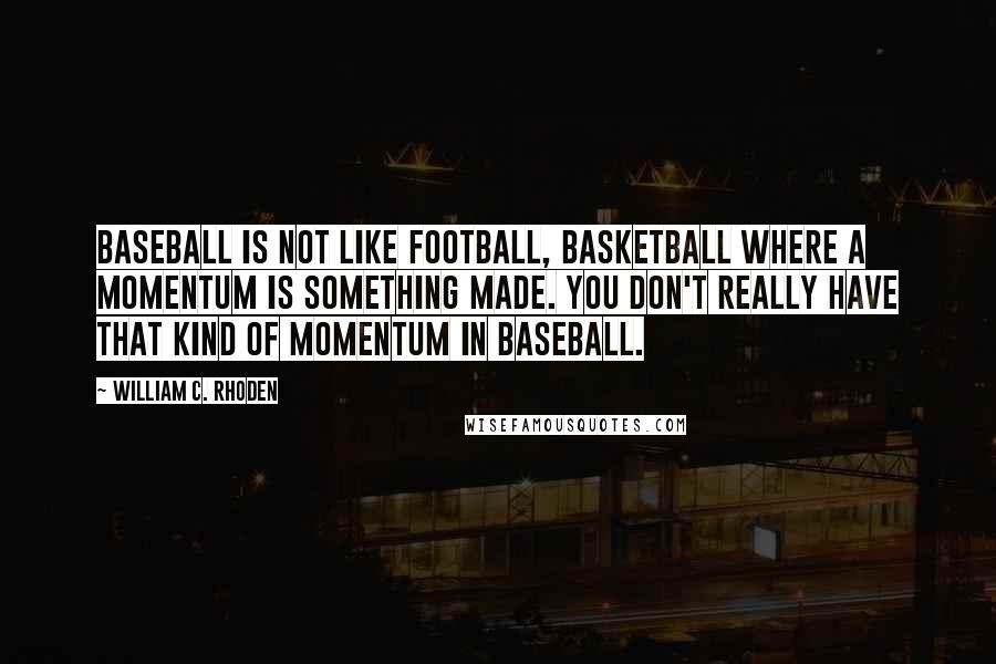 William C. Rhoden Quotes: Baseball is not like football, basketball where a momentum is something made. You don't really have that kind of momentum in baseball.