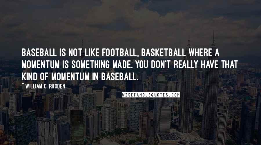 William C. Rhoden Quotes: Baseball is not like football, basketball where a momentum is something made. You don't really have that kind of momentum in baseball.