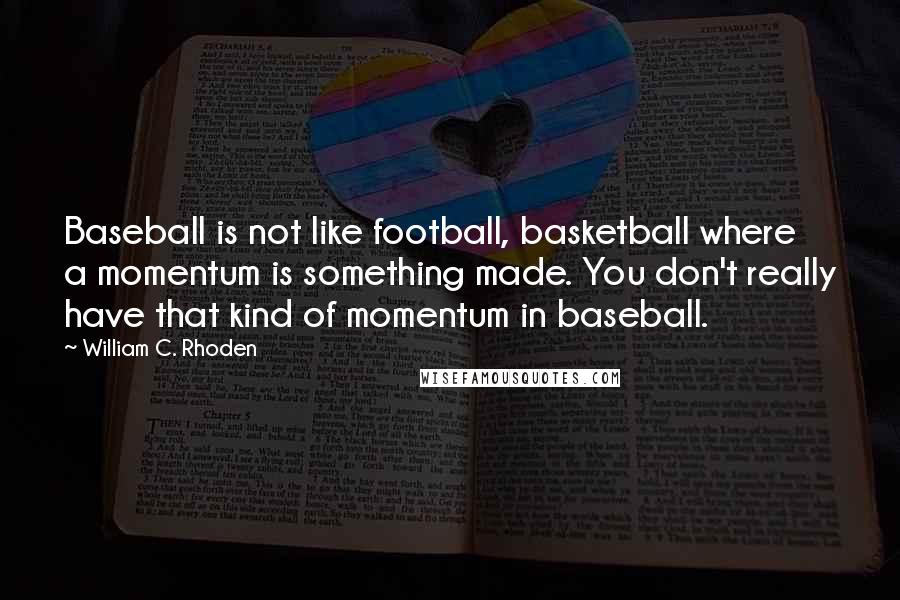 William C. Rhoden Quotes: Baseball is not like football, basketball where a momentum is something made. You don't really have that kind of momentum in baseball.