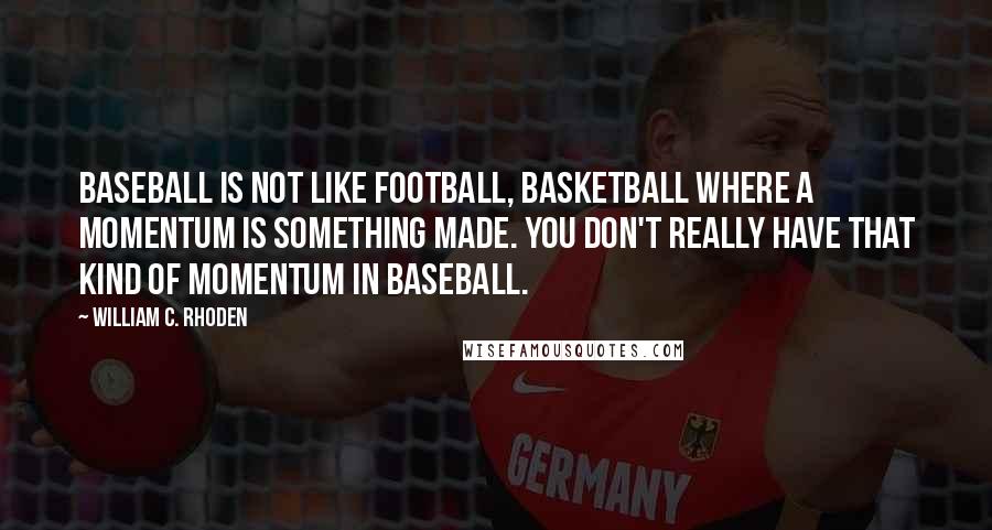 William C. Rhoden Quotes: Baseball is not like football, basketball where a momentum is something made. You don't really have that kind of momentum in baseball.