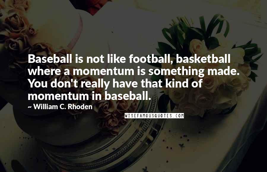 William C. Rhoden Quotes: Baseball is not like football, basketball where a momentum is something made. You don't really have that kind of momentum in baseball.