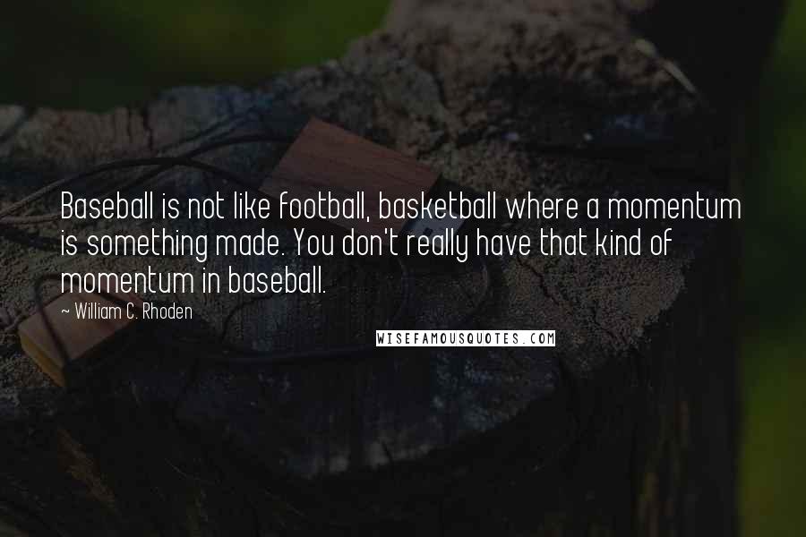 William C. Rhoden Quotes: Baseball is not like football, basketball where a momentum is something made. You don't really have that kind of momentum in baseball.