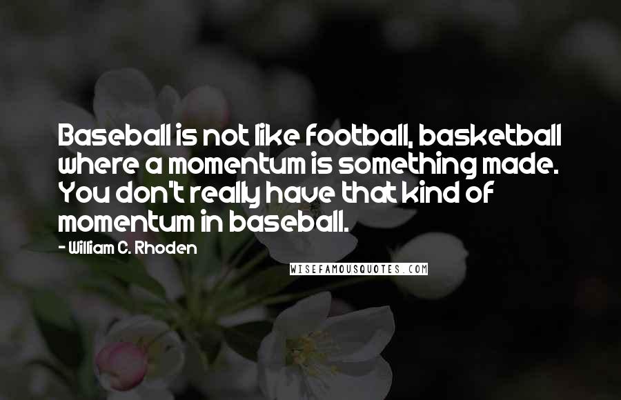 William C. Rhoden Quotes: Baseball is not like football, basketball where a momentum is something made. You don't really have that kind of momentum in baseball.