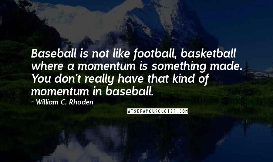 William C. Rhoden Quotes: Baseball is not like football, basketball where a momentum is something made. You don't really have that kind of momentum in baseball.