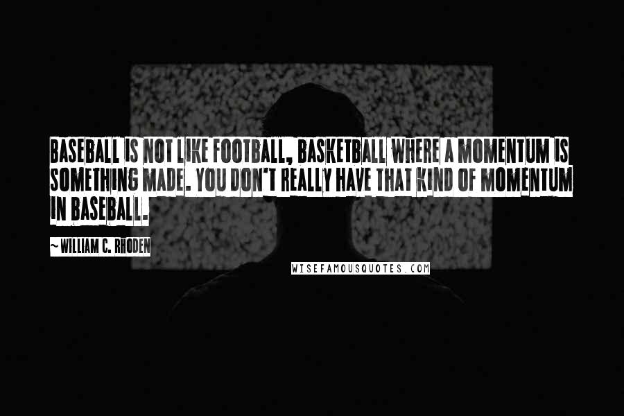 William C. Rhoden Quotes: Baseball is not like football, basketball where a momentum is something made. You don't really have that kind of momentum in baseball.