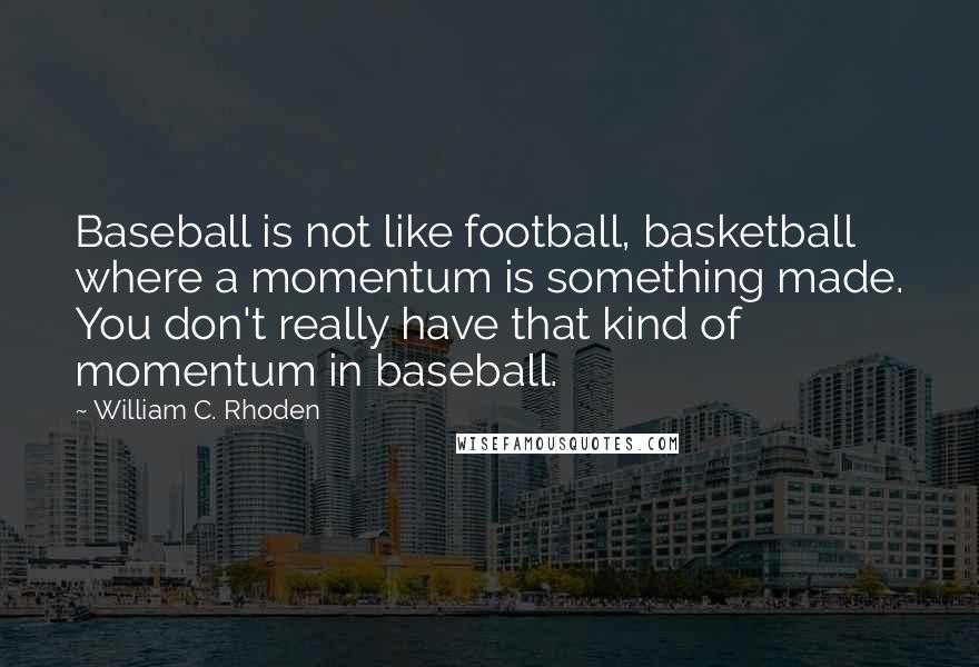 William C. Rhoden Quotes: Baseball is not like football, basketball where a momentum is something made. You don't really have that kind of momentum in baseball.