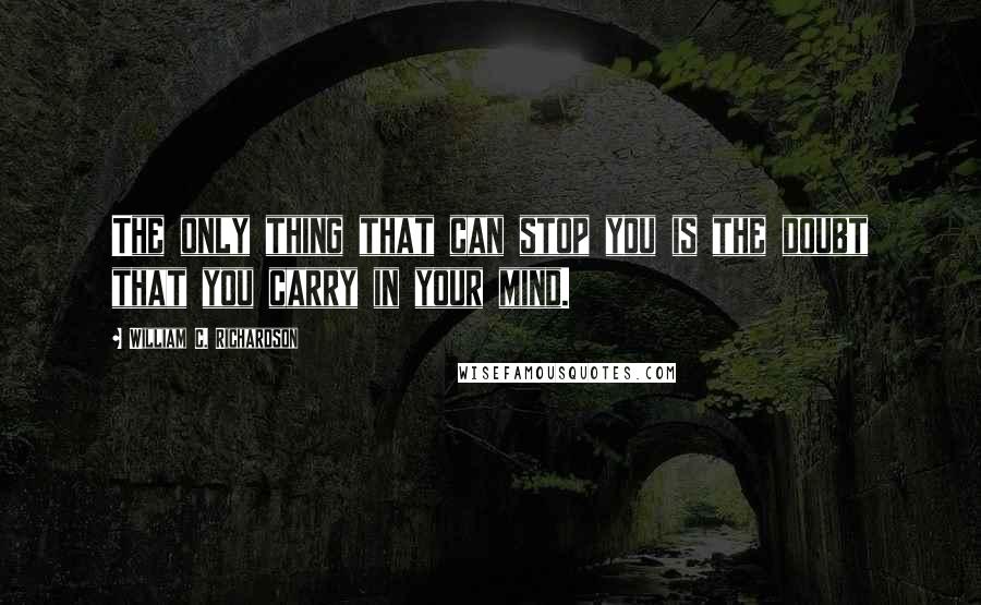 William C. Richardson Quotes: The only thing that can stop you is the doubt that you carry in your mind.