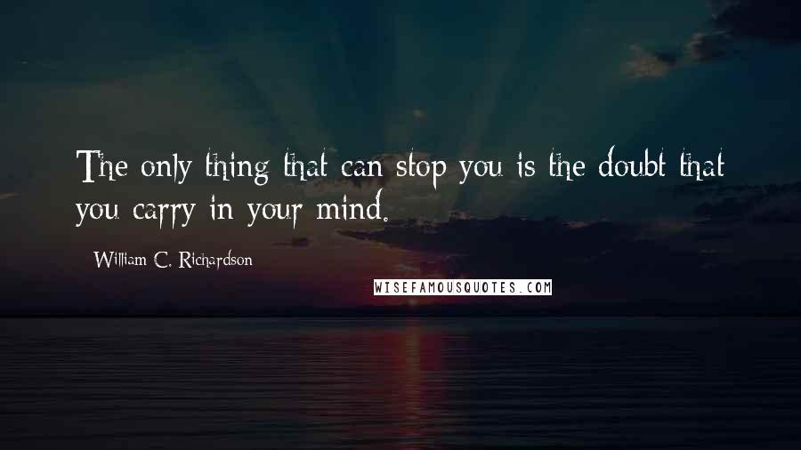 William C. Richardson Quotes: The only thing that can stop you is the doubt that you carry in your mind.
