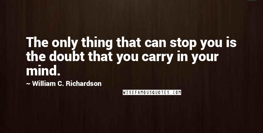 William C. Richardson Quotes: The only thing that can stop you is the doubt that you carry in your mind.
