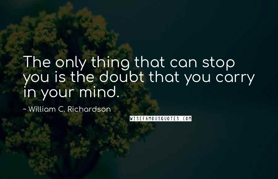 William C. Richardson Quotes: The only thing that can stop you is the doubt that you carry in your mind.