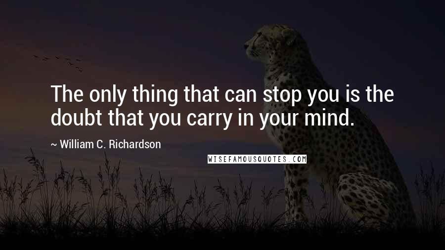 William C. Richardson Quotes: The only thing that can stop you is the doubt that you carry in your mind.