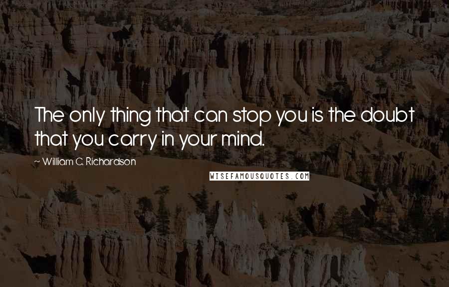 William C. Richardson Quotes: The only thing that can stop you is the doubt that you carry in your mind.