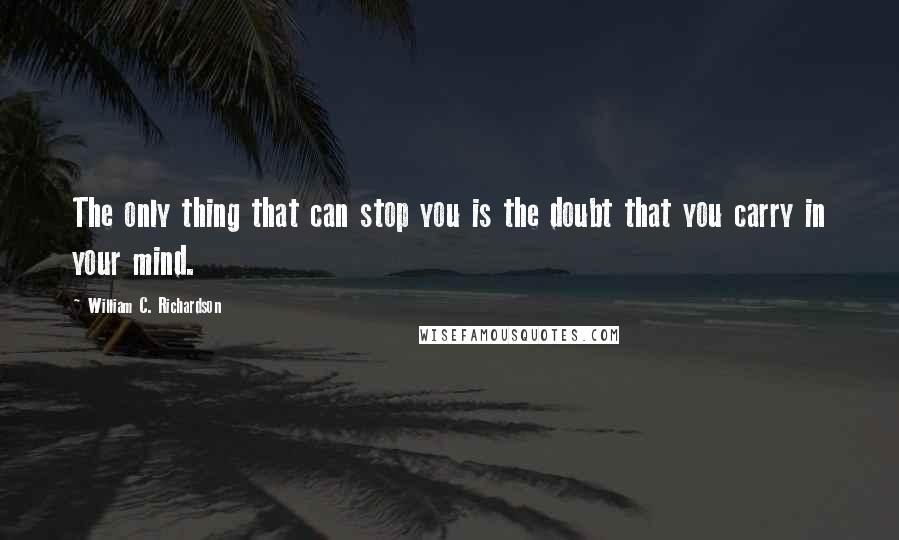William C. Richardson Quotes: The only thing that can stop you is the doubt that you carry in your mind.