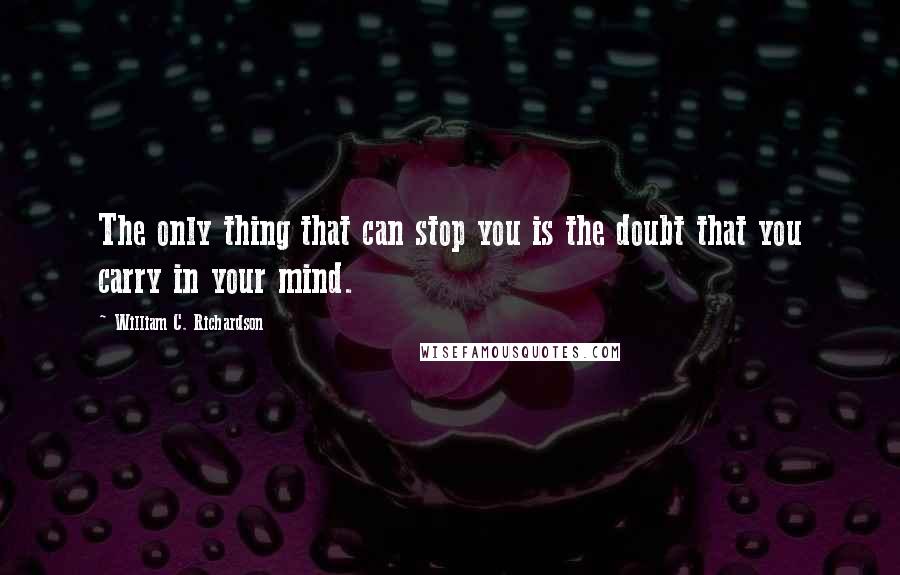 William C. Richardson Quotes: The only thing that can stop you is the doubt that you carry in your mind.