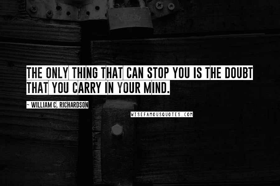 William C. Richardson Quotes: The only thing that can stop you is the doubt that you carry in your mind.